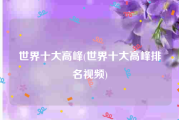 世界十大高峰(世界十大高峰排名视频)