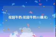 花园牛奶(花园牛奶315曝光)