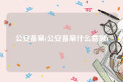 公安备案(公安备案什么意思)