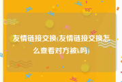 友情链接交换(友情链接交换怎么查看对方被k吗)