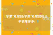 苹果7处理器(苹果7处理器相当于骁龙多少)
