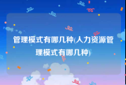 管理模式有哪几种(人力资源管理模式有哪几种)