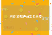 刷百(百度声音怎么关掉)
