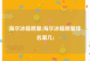 海尔冰箱质量(海尔冰箱质量排名第几)