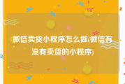 微信卖货小程序怎么做(微信有没有卖货的小程序)