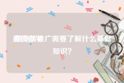 竞价自学:做竞价推广需要了解什么基础知识？