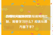 公司短片视频制作
:传媒公司团队打造短视频网红制，需要学习什么？应该从哪方面下手？