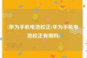 华为手机电池校正(华为手机电池校正有用吗)