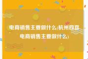 电商销售主要做什么(杭州四喜电商销售主要做什么)