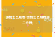 微博怎么加群(微博怎么加群聊二维码)