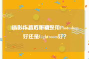 lightroom官方下载:摄影作品后期调整用Photoshop好还是Lightroom好？