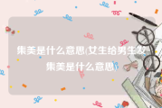 集美是什么意思(女生给男生发集美是什么意思)