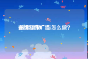 在线制作广告
:搜索引擎广告怎么做？