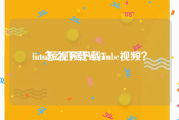 lutu短视频下载ios
:ios怎么下载YouTube视频？