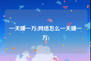 一天赚一万(网络怎么一天赚一万)