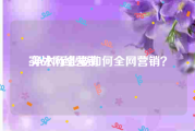 实战网络营销:净水行业要如何全网营销？