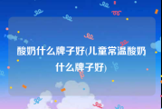 酸奶什么牌子好(儿童常温酸奶什么牌子好)