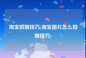 淘宝拍摄技巧(淘宝图片怎么拍摄技巧)