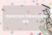 济南淘宝培训(济南淘宝培训哪里有)