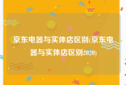 京东电器与实体店区别(京东电器与实体店区别2020)