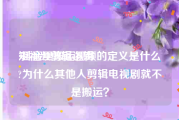 短视频剪辑逻辑
:抖音里搬运视频的定义是什么?为什么其他人剪辑电视剧就不是搬运？