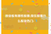 创业板有哪些股票(现在股票什么板块热门)