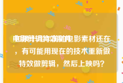 电影剪辑特效制作
:如果十几年前的电影素材还在，有可能用现在的技术重新做特效做剪辑，然后上映吗？