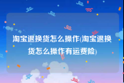 淘宝退换货怎么操作(淘宝退换货怎么操作有运费险)