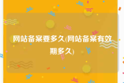 网站备案要多久(网站备案有效期多久)