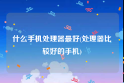 什么手机处理器最好(处理器比较好的手机)