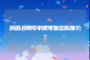 抖音上的文字视频怎么做的
:抖音视频中的文字是怎么做的？