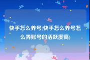 快手怎么养号(快手怎么养号怎么弄账号的活跃度高)