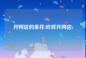 开网店的条件(咋样开网店)