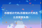 百度统计代码(百度统计代码怎么安装到头部)