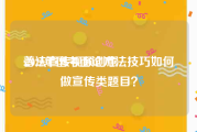 普法宣传视频创意
:2020年国考面试方法技巧如何做宣传类题目？