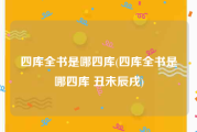 四库全书是哪四库(四库全书是哪四库 丑未辰戌)