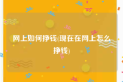 网上如何挣钱(现在在网上怎么挣钱)