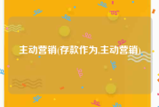 主动营销(存款作为,主动营销)