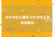 小红书怎么赚钱(小红书怎么发视频赚钱)