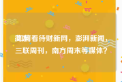 简媒:如何看待财新网，澎湃新闻，三联周刊，南方周末等媒体？