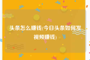 头条怎么赚钱(今日头条如何发视频赚钱)