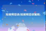 短视频培训(短视频培训骗局)