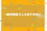快手评论:快手评论怎么设置作者赞过