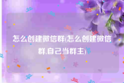 怎么创建微信群(怎么创建微信群,自己当群主)