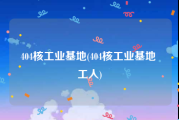 404核工业基地(404核工业基地 工人)