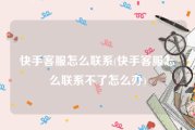 快手客服怎么联系(快手客服怎么联系不了怎么办)