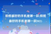 拍照最好的手机是哪一款(拍照最好的手机是哪一款2022)