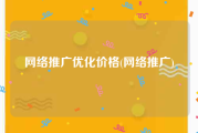 网络推广优化价格(网络推广)
