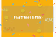 抖音群控(抖音群控)