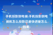 手机投影到电视(手机投影到电视机怎么投影总是快进是怎么回事)